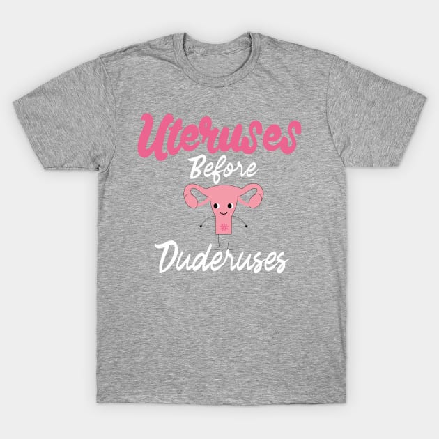 Uteruses Before Duderuses T-Shirt by idlamine